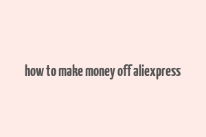 how to make money off aliexpress