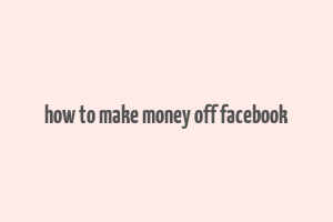 how to make money off facebook