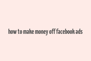 how to make money off facebook ads