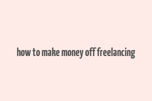 how to make money off freelancing