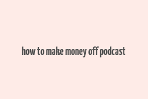 how to make money off podcast