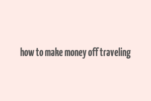 how to make money off traveling