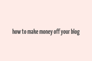 how to make money off your blog