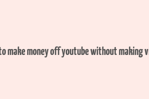 how to make money off youtube without making videos