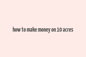 how to make money on 10 acres