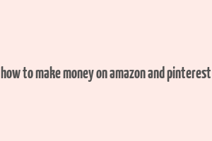 how to make money on amazon and pinterest