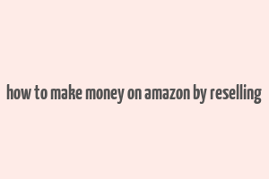 how to make money on amazon by reselling