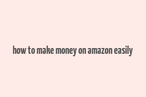 how to make money on amazon easily