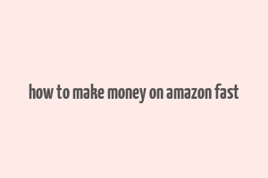 how to make money on amazon fast