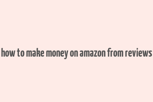 how to make money on amazon from reviews