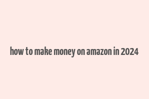 how to make money on amazon in 2024