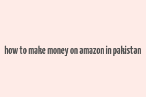 how to make money on amazon in pakistan