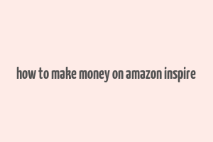 how to make money on amazon inspire