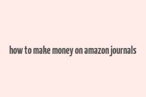 how to make money on amazon journals