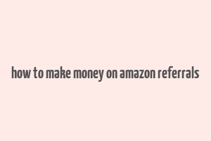 how to make money on amazon referrals