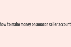 how to make money on amazon seller account