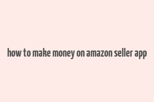 how to make money on amazon seller app