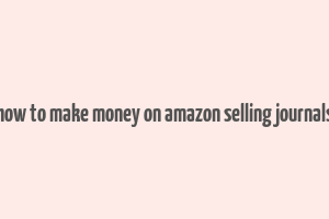 how to make money on amazon selling journals