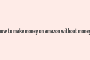 how to make money on amazon without money