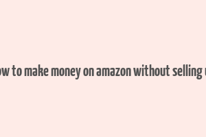 how to make money on amazon without selling uk