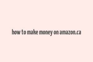 how to make money on amazon.ca