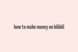 how to make money on bilibili