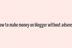 how to make money on blogger without adsense