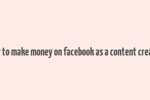 how to make money on facebook as a content creator