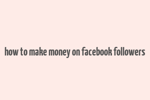 how to make money on facebook followers