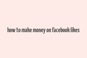 how to make money on facebook likes