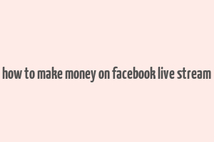 how to make money on facebook live stream