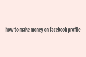 how to make money on facebook profile