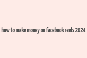 how to make money on facebook reels 2024