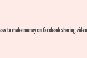 how to make money on facebook sharing videos