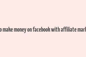 how to make money on facebook with affiliate marketing