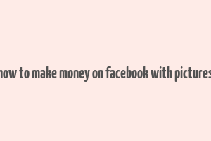 how to make money on facebook with pictures