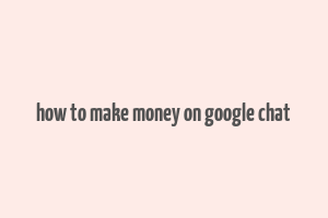 how to make money on google chat