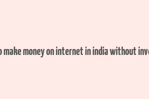 how to make money on internet in india without investing