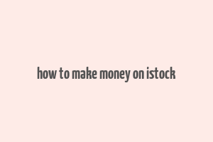 how to make money on istock