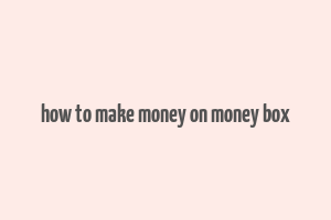 how to make money on money box