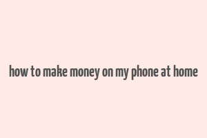 how to make money on my phone at home