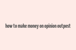 how to make money on opinion outpost