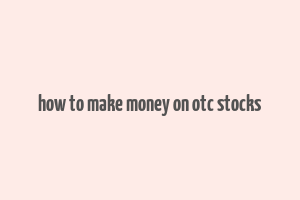 how to make money on otc stocks