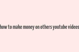 how to make money on others youtube videos