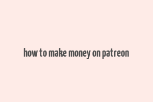 how to make money on patreon