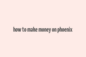 how to make money on phoenix