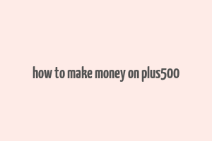 how to make money on plus500