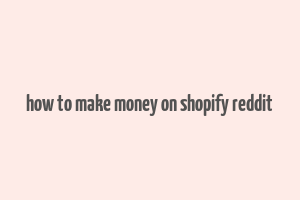 how to make money on shopify reddit