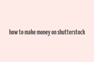 how to make money on shutterstock