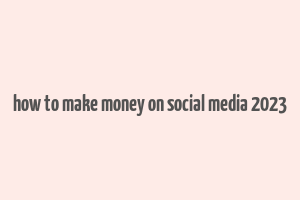 how to make money on social media 2023